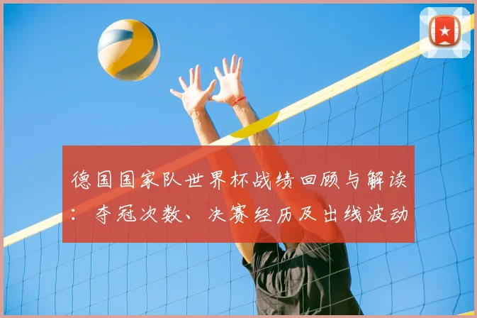 德国国家队世界杯战绩回顾与解读：夺冠次数、决赛经历及出线波动影响