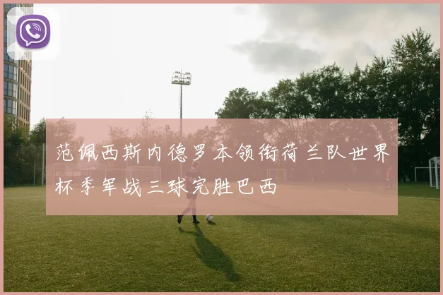 范佩西斯内德罗本领衔荷兰队世界杯季军战三球完胜巴西