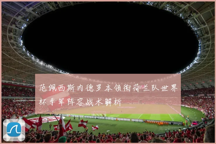 范佩西斯内德罗本领衔荷兰队世界杯季军阵容战术解析