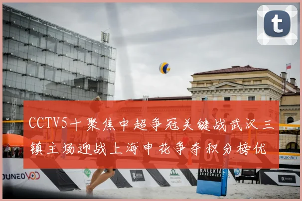 CCTV5十聚焦中超争冠关键战武汉三镇主场迎战上海申花争夺积分榜优势