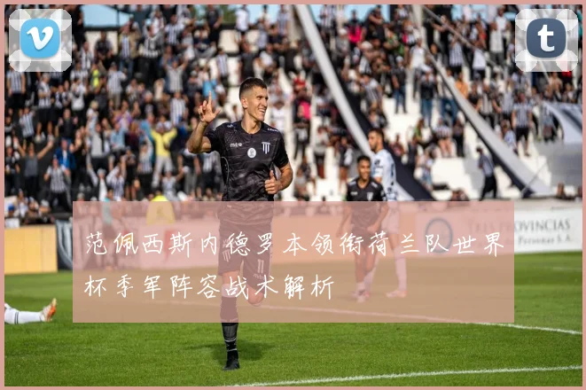 范佩西斯内德罗本领衔荷兰队世界杯季军阵容战术解析