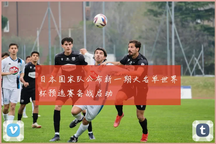 日本国家队公布新一期大名单世界杯预选赛备战启动