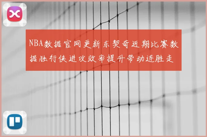 NBA数据官网更新东契奇近期比赛数据独行侠进攻效率提升带动连胜走势