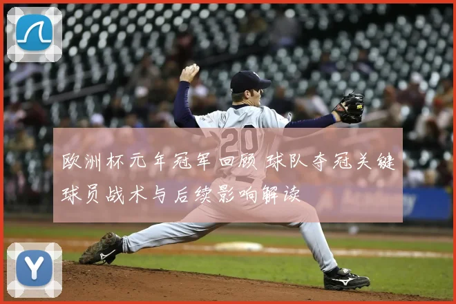 欧洲杯元年冠军回顾 球队夺冠关键球员战术与后续影响解读