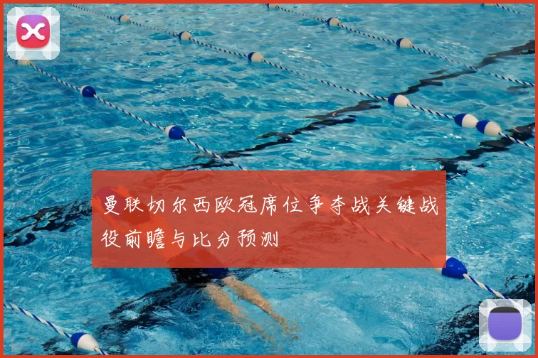 曼联切尔西欧冠席位争夺战关键战役前瞻与比分预测