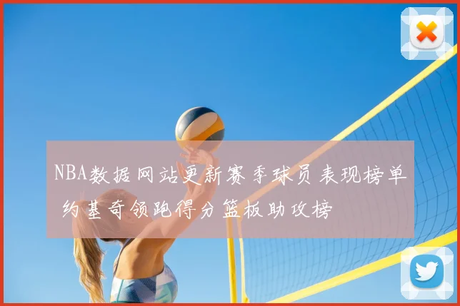 NBA数据网站更新赛季球员表现榜单 约基奇领跑得分篮板助攻榜
