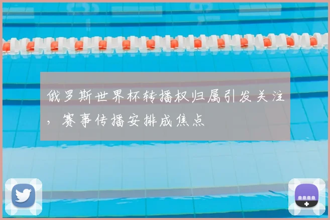 俄罗斯世界杯转播权归属引发关注,赛事传播安排成焦点