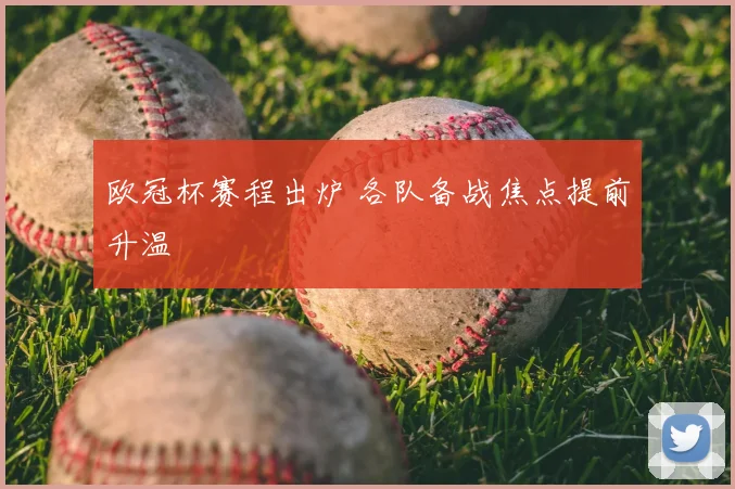 欧冠杯赛程出炉 各队备战焦点提前升温