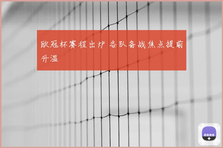 欧冠杯赛程出炉 各队备战焦点提前升温