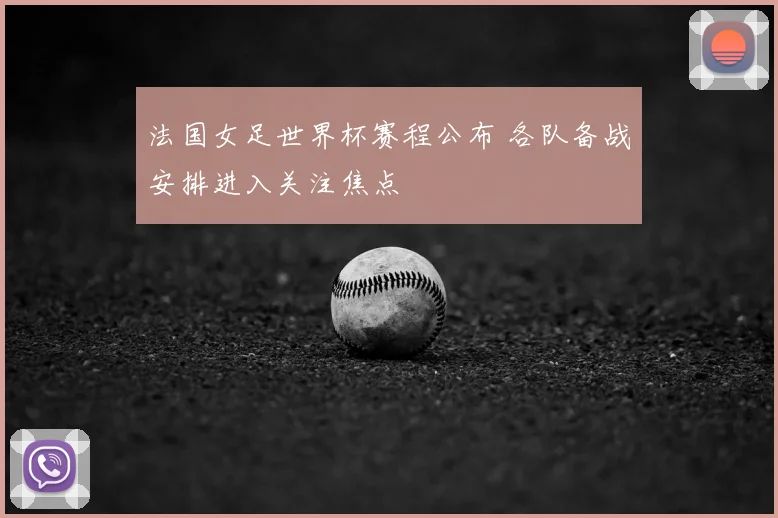法国女足世界杯赛程公布 各队备战安排进入关注焦点